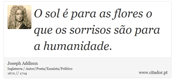 O sol é para as flores o que os sorrisos são para a humanidade. - Joseph Addison - Frases