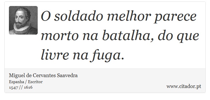 O soldado melhor parece morto na batalha, do que livre na fuga. - Miguel de Cervantes Saavedra - Frases