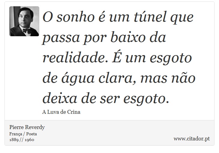 O sonho é um túnel que passa por baixo da realidade. É um esgoto de água clara, mas não deixa de ser esgoto. - Pierre Reverdy - Frases