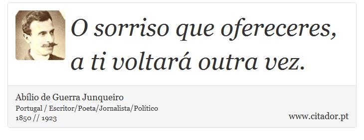 O sorriso que ofereceres, a ti voltará outra vez. - Abílio de Guerra Junqueiro - Frases