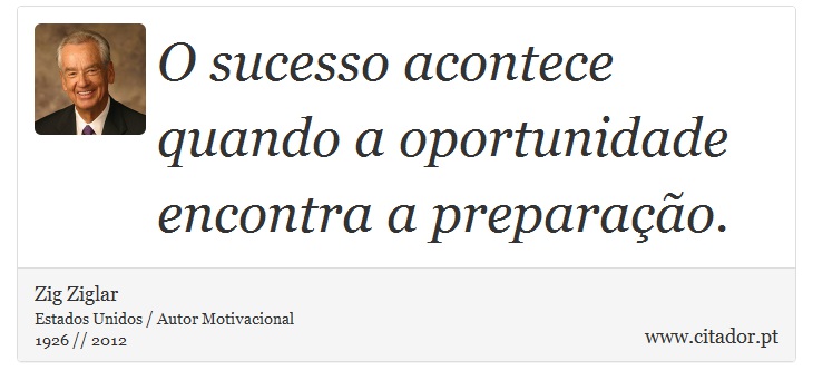 O sucesso acontece quando a oportunidade encontra a preparação. - Zig Ziglar - Frases