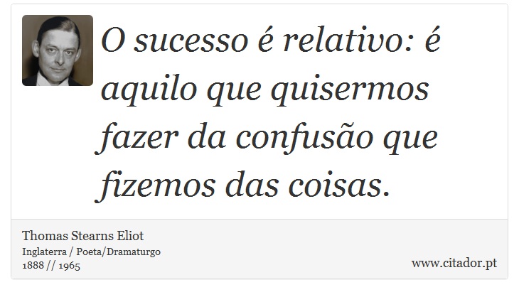 O sucesso é relativo: é aquilo que quisermos fazer da confusão que fizemos das coisas. - Thomas Stearns Eliot - Frases