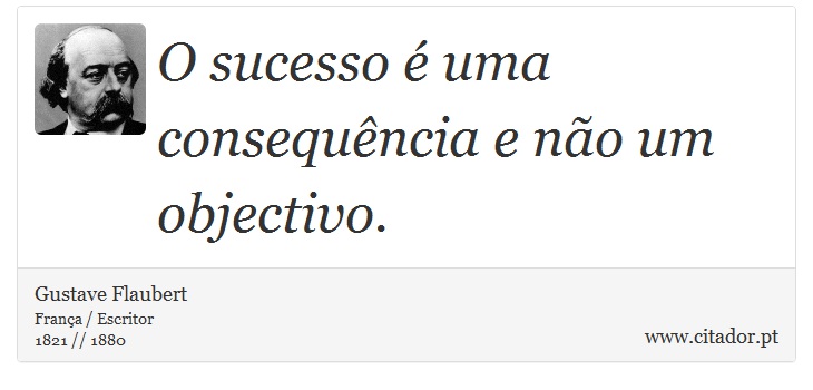 O sucesso é uma consequência e não um objectivo. - Gustave Flaubert - Frases