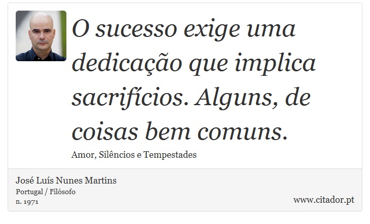 O sucesso exige uma dedicação que implica sacrifícios. Alguns, de coisas bem comuns. - José Luís Nunes Martins - Frases