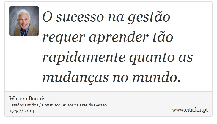 O sucesso na gestão requer aprender tão rapidamente quanto as mudanças no mundo. - Warren Bennis - Frases