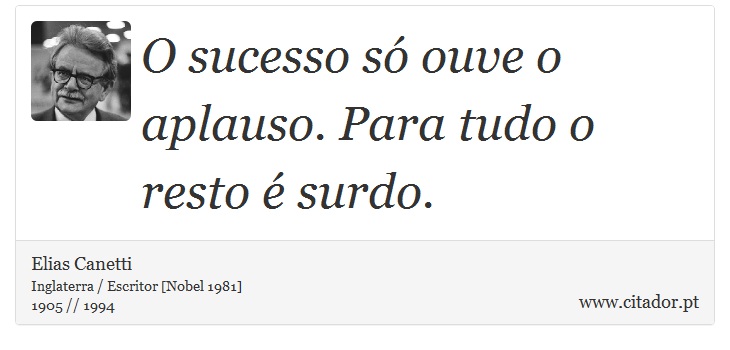 O sucesso só ouve o aplauso. Para tudo o resto é surdo. - Elias Canetti - Frases