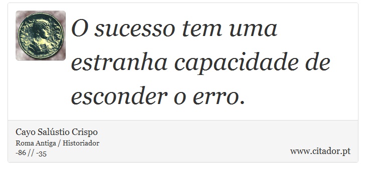 O sucesso tem uma estranha capacidade de esconder o erro. - Cayo Salústio Crispo - Frases