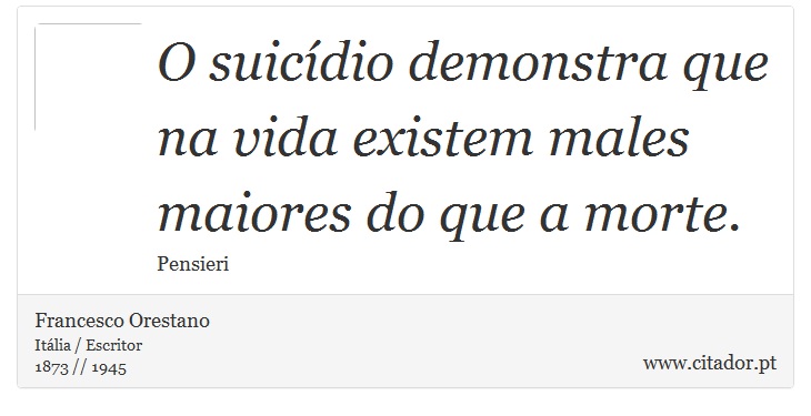 O suicídio demonstra que na vida existem males maiores do que a morte. - Francesco Orestano - Frases