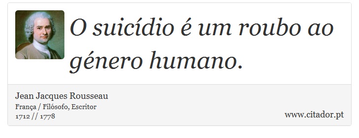 O suicídio é um roubo ao género humano. - Jean Jacques Rousseau - Frases