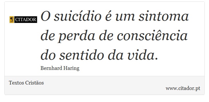 O suicídio é um sintoma de perda de consciência do sentido da vida. - Textos Cristãos - Frases