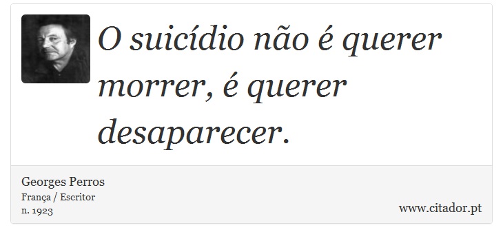 O suicídio não é querer morrer, é querer desaparecer. - Georges Perros - Frases