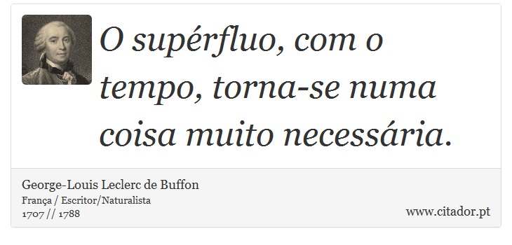 O supérfluo, com o tempo, torna-se numa coisa muito necessária. - George-Louis Leclerc de Buffon - Frases