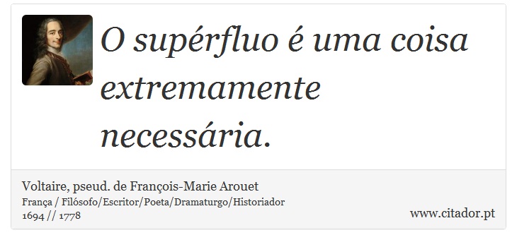 O supérfluo é uma coisa extremamente necessária. - Voltaire, pseud. de François-Marie Arouet - Frases