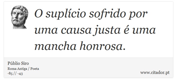 O suplício sofrido por uma causa justa é uma mancha honrosa. - Públio Siro - Frases