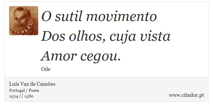 O sutil movimento <br />
 Dos olhos, cuja vista Amor cegou. - Luís Vaz de Camões - Frases