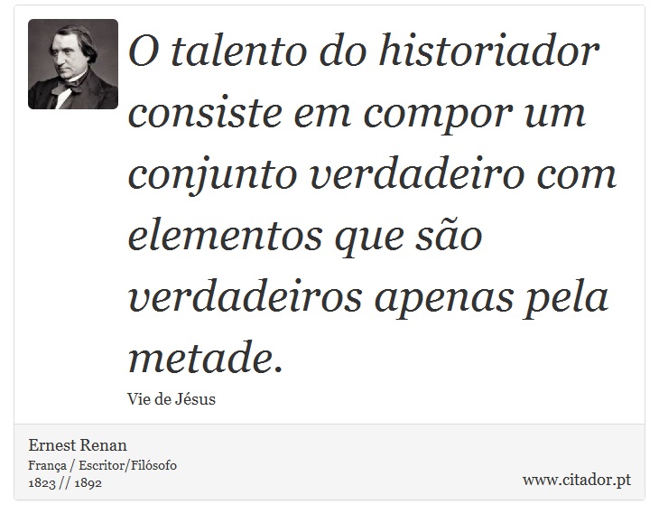 O talento do historiador consiste em compor um conjunto verdadeiro com elementos que são verdadeiros apenas pela metade. - Ernest Renan - Frases