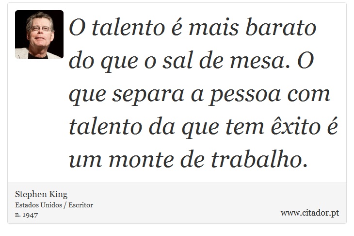 O talento é mais barato do que o sal de mesa. O que separa a pessoa com talento da que tem êxito é um monte de trabalho. - Stephen King - Frases