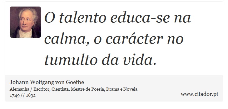 O talento educa-se na calma, o carácter no tumulto da vida. - Johann Wolfgang von Goethe - Frases