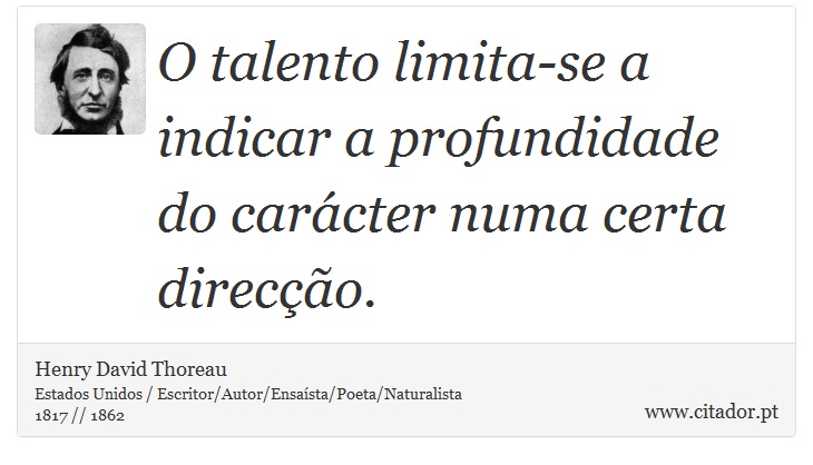 O talento limita-se a indicar a profundidade do carácter numa certa direcção. - Henry David Thoreau - Frases