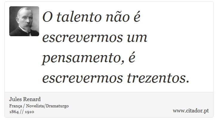 O talento não é escrevermos um pensamento, é escrevermos trezentos. - Jules Renard - Frases