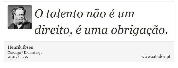 O talento não é um direito, é uma obrigação. - Henrik Ibsen - Frases