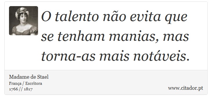 O talento não evita que se tenham manias, mas torna-as mais notáveis. - Madame de Stael - Frases