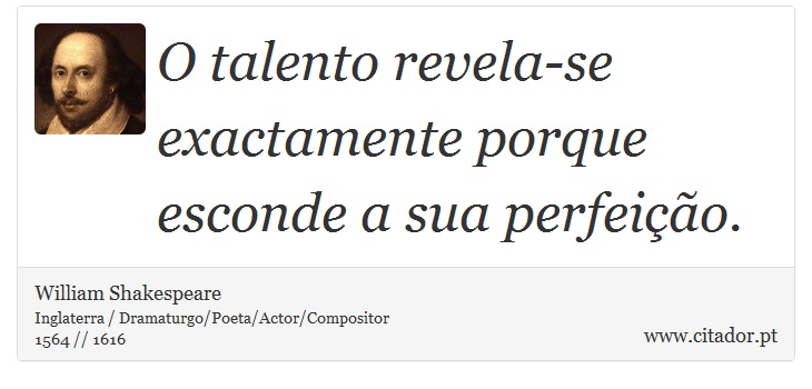 O talento revela-se exactamente porque esconde a sua perfeição. - William Shakespeare - Frases