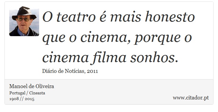 O teatro é mais honesto que o cinema, porque o cinema filma sonhos. - Manoel de Oliveira - Frases