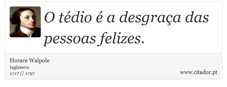 O tédio é a desgraça das pessoas felizes. - Horace Walpole - Frases