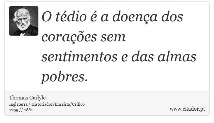 O tédio é a doença dos corações sem sentimentos e das almas pobres. - Thomas Carlyle - Frases