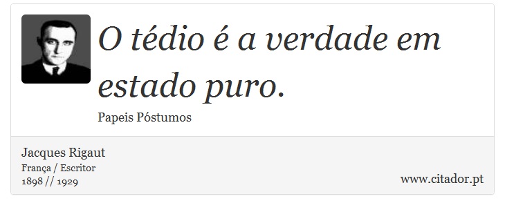 O tédio é a verdade em estado puro. - Jacques Rigaut - Frases