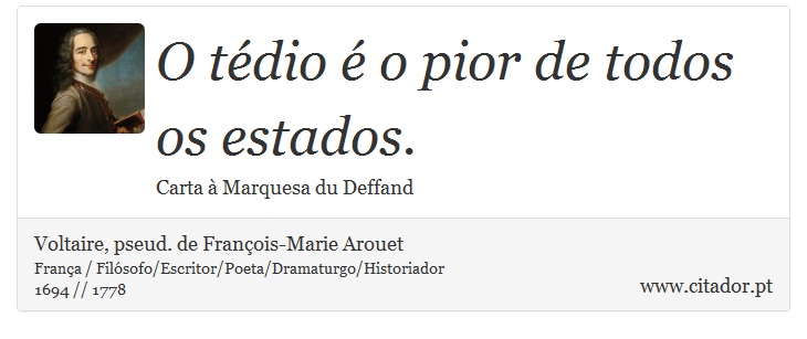 O tédio é o pior de todos os estados. - Voltaire, pseud. de François-Marie Arouet - Frases
