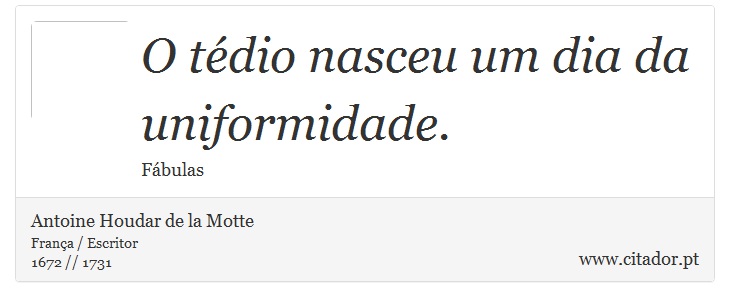 O tédio nasceu um dia da uniformidade. - Antoine Houdar de la Motte - Frases