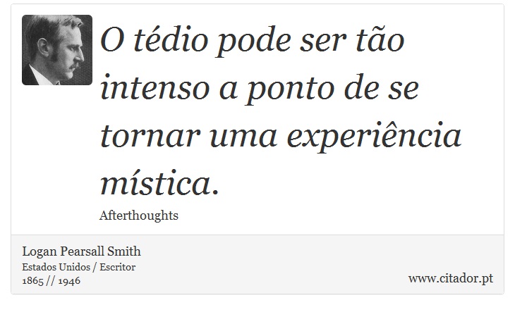 O tédio pode ser tão intenso a ponto de se tornar uma experiência mística. - Logan Pearsall Smith - Frases