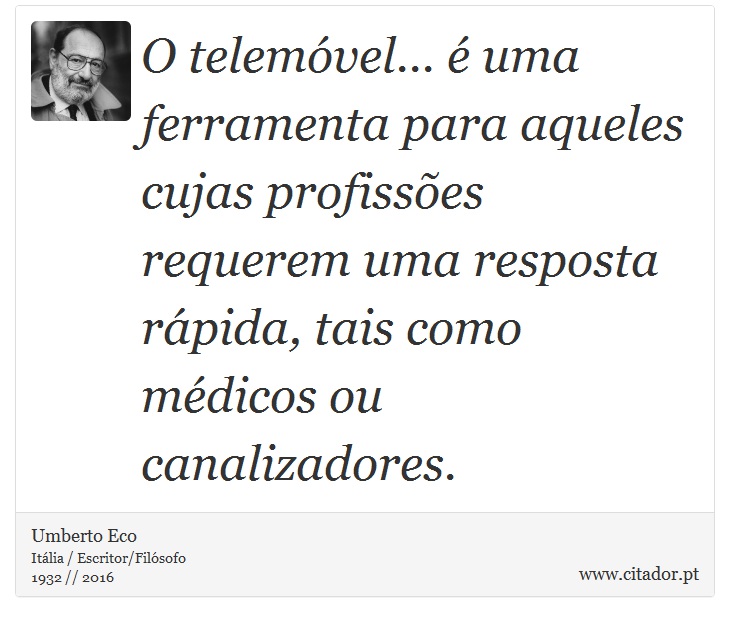 O telemóvel... é uma ferramenta para aqueles cujas profissões requerem uma resposta rápida, tais como médicos ou canalizadores. - Umberto Eco - Frases