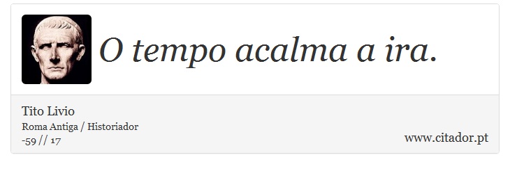 O tempo acalma a ira. - Tito Livio - Frases
