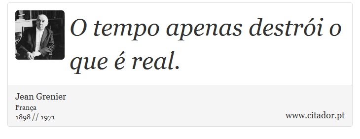 O tempo apenas destrói o que é real. - Jean Grenier - Frases
