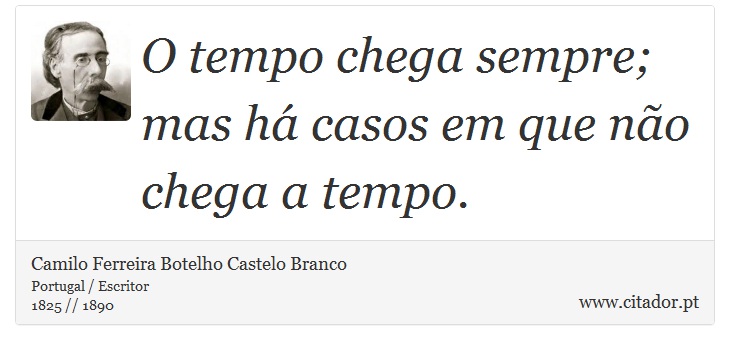 O tempo chega sempre; mas há casos em que não chega a tempo. - Camilo Ferreira Botelho Castelo Branco - Frases