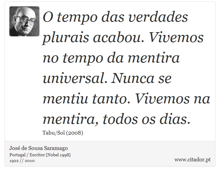 O tempo das verdades plurais acabou. Vivemos no tempo da mentira universal. Nunca se mentiu tanto. Vivemos na mentira, todos os dias. - José Saramago - Frases