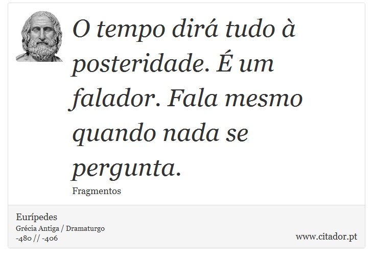 O tempo dirá tudo à posteridade. É um falador. Fala mesmo quando nada se pergunta. - Eurípedes - Frases