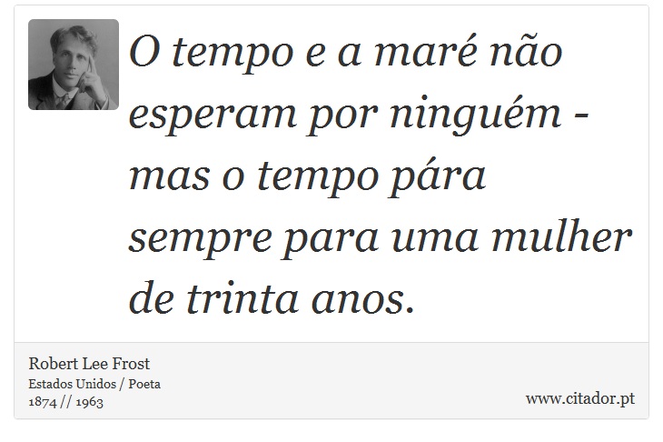 O tempo e a maré não esperam por ninguém - mas o tempo pára sempre para uma mulher de trinta anos. - Robert Lee Frost - Frases