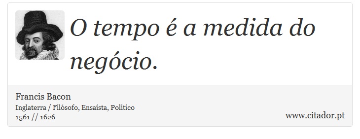 O tempo é a medida do negócio. - Francis Bacon - Frases