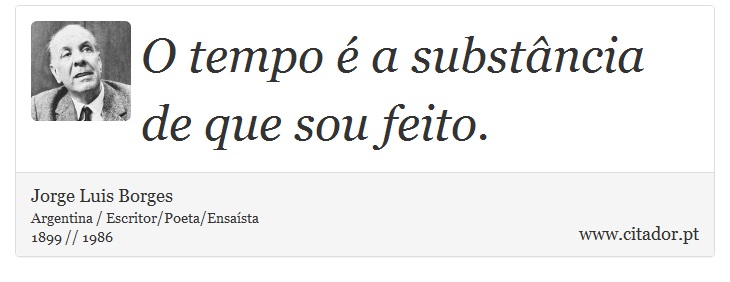 O tempo é a substância de que sou feito. - Jorge Luis Borges - Frases