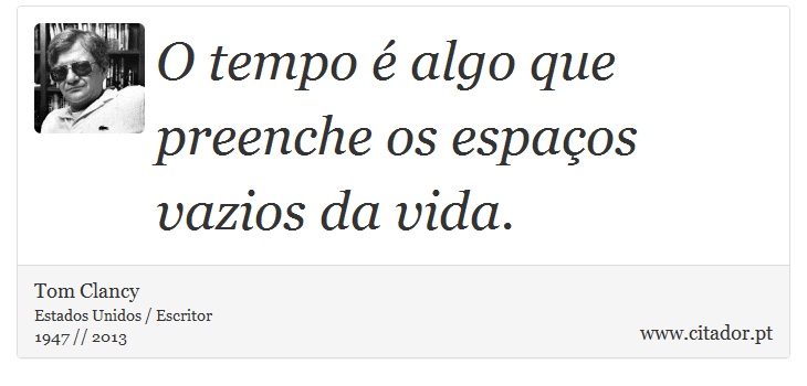 O tempo é algo que preenche os espaços vazios da vida. - Tom Clancy - Frases