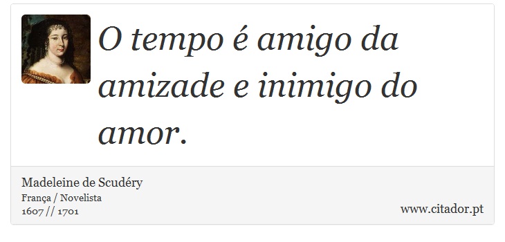 O tempo é amigo da amizade e inimigo do amor. - Madeleine de Scudéry - Frases