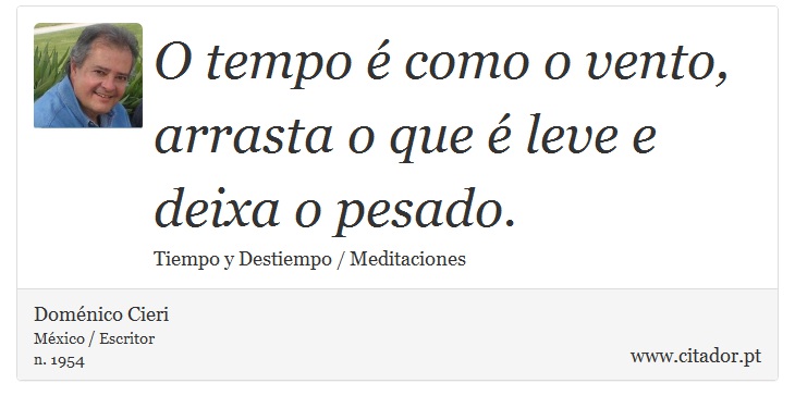 O tempo é como o vento, arrasta o que é leve e deixa o pesado. - Doménico Cieri - Frases