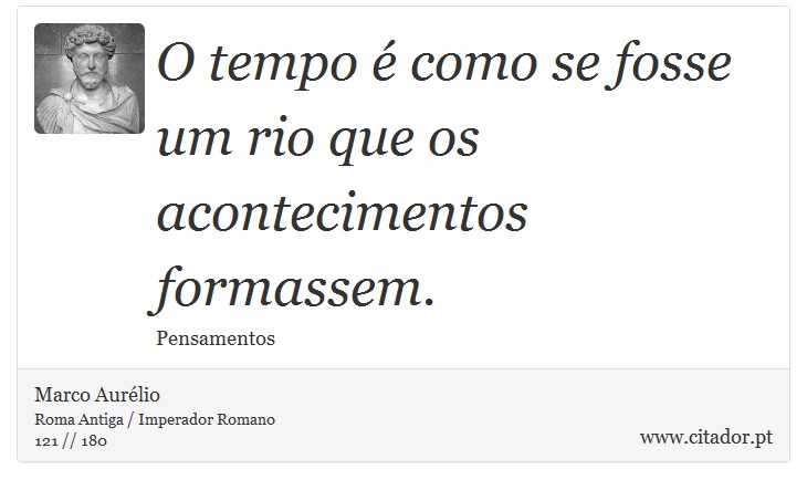 O tempo é como se fosse um rio que os acontecimentos formassem. - Marco Aurélio - Frases