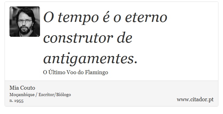 O tempo é o eterno construtor de antigamentes. - Mia Couto - Frases