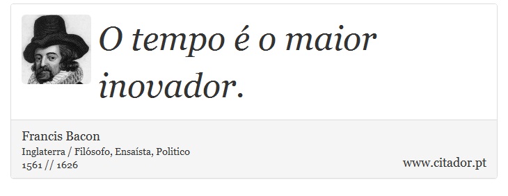 O tempo é o maior inovador. - Francis Bacon - Frases