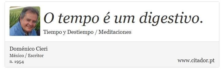 O tempo é um digestivo. - Doménico Cieri - Frases